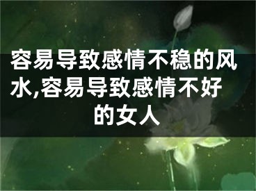 容易导致感情不稳的风水,容易导致感情不好的女人