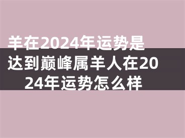 羊在2024年运势是达到巅峰属羊人在2024年运势怎么样