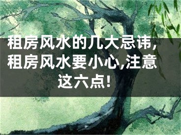租房风水的几大忌讳,租房风水要小心,注意这六点!