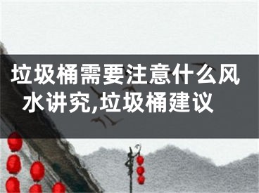 垃圾桶需要注意什么风水讲究,垃圾桶建议