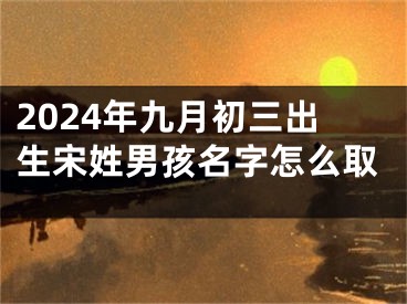 2024年九月初三出生宋姓男孩名字怎么取