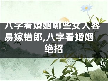 八字看婚姻哪些女人容易嫁错郎,八字看婚姻绝招