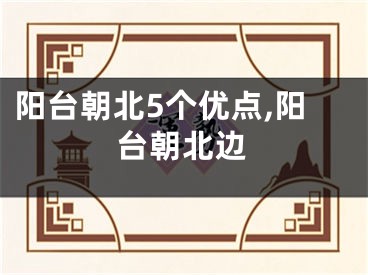 阳台朝北5个优点,阳台朝北边