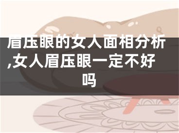眉压眼的女人面相分析,女人眉压眼一定不好吗