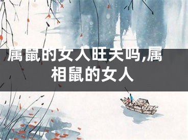 属鼠的女人旺夫吗,属相鼠的女人