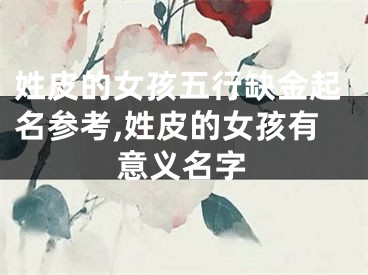 姓皮的女孩五行缺金起名参考,姓皮的女孩有意义名字