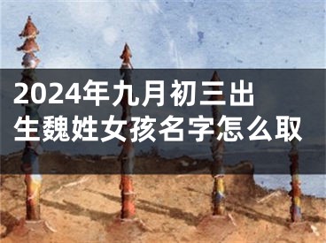 2024年九月初三出生魏姓女孩名字怎么取