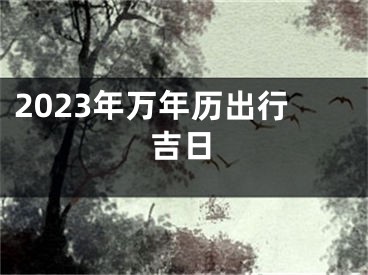 2023年万年历出行吉日