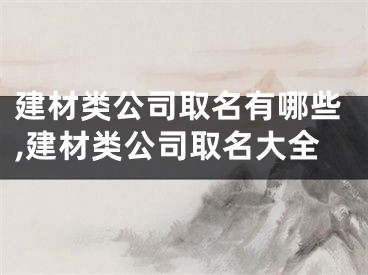 建材类公司取名有哪些,建材类公司取名大全