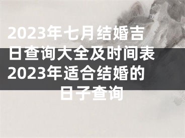 2023年七月结婚吉日查询大全及时间表 2023年适合结婚的日子查询