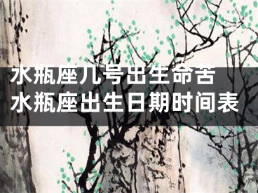 水瓶座几号出生命苦 水瓶座出生日期时间表