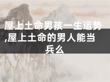 屋上土命男孩一生运势,屋上土命的男人能当兵么