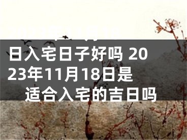 2023年11月18日入宅日子好吗 2023年11月18日是适合入宅的吉日吗