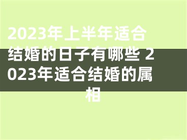 2023年上半年适合结婚的日子有哪些 2023年适合结婚的属相
