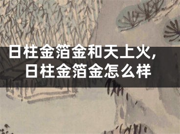 日柱金箔金和天上火,日柱金箔金怎么样