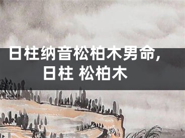 日柱纳音松柏木男命,日柱 松柏木