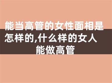 能当高管的女性面相是怎样的,什么样的女人能做高管