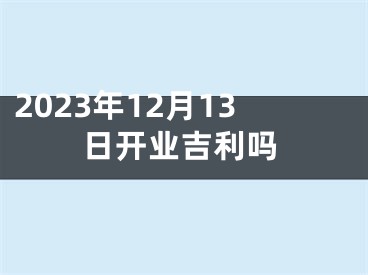 2023年12月13日开业吉利吗