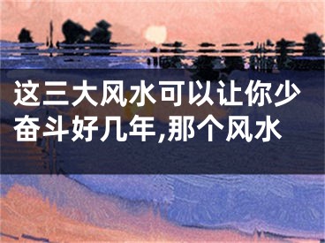 这三大风水可以让你少奋斗好几年,那个风水