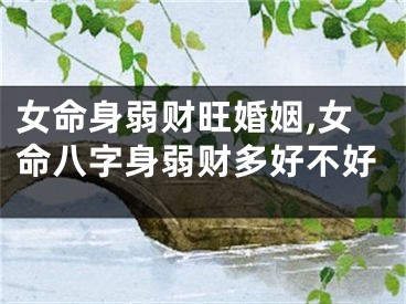 女命身弱财旺婚姻,女命八字身弱财多好不好