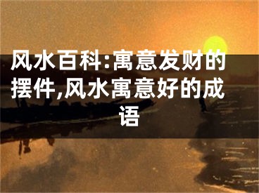 风水百科:寓意发财的摆件,风水寓意好的成语