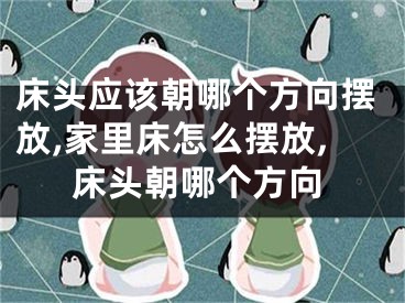 床头应该朝哪个方向摆放,家里床怎么摆放,床头朝哪个方向
