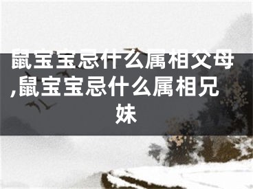 鼠宝宝忌什么属相父母,鼠宝宝忌什么属相兄妹