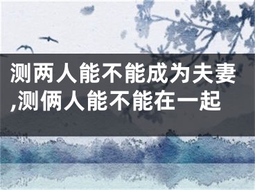 测两人能不能成为夫妻,测俩人能不能在一起