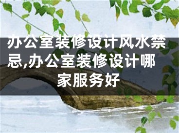 办公室装修设计风水禁忌,办公室装修设计哪家服务好