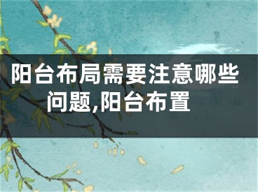 阳台布局需要注意哪些问题,阳台布置
