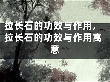 拉长石的功效与作用,拉长石的功效与作用寓意