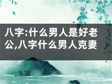 八字:什么男人是好老公,八字什么男人克妻