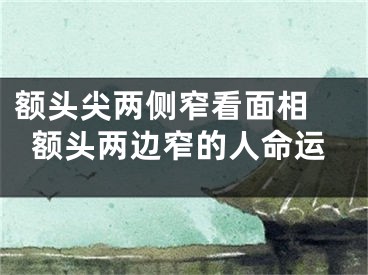 额头尖两侧窄看面相 额头两边窄的人命运