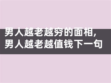 男人越老越穷的面相,男人越老越值钱下一句
