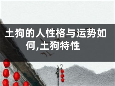 土狗的人性格与运势如何,土狗特性