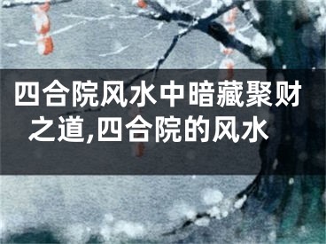 四合院风水中暗藏聚财之道,四合院的风水