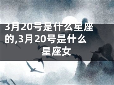 3月20号是什么星座的,3月20号是什么星座女