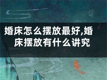 婚床怎么摆放最好,婚床摆放有什么讲究