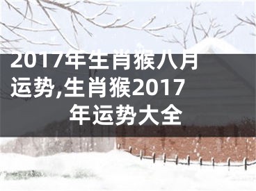 2017年生肖猴八月运势,生肖猴2017年运势大全