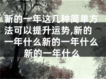 新的一年这几种简单方法可以提升运势,新的一年什么新的一年什么新的一年什么