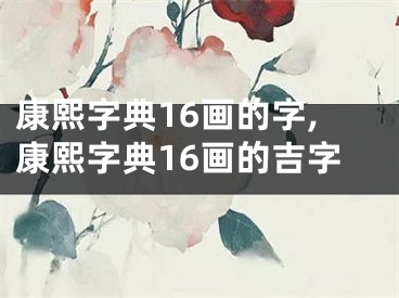 康熙字典16画的字,康熙字典16画的吉字