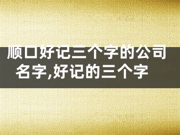 顺口好记三个字的公司名字,好记的三个字