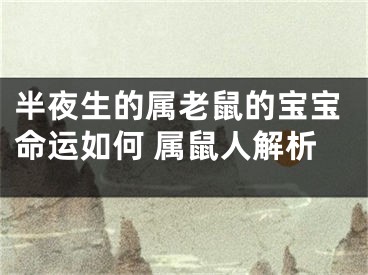 半夜生的属老鼠的宝宝命运如何 属鼠人解析