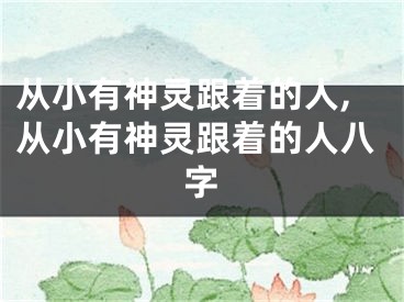 从小有神灵跟着的人,从小有神灵跟着的人八字