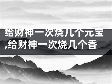 给财神一次烧几个元宝,给财神一次烧几个香