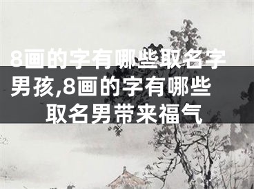 8画的字有哪些取名字男孩,8画的字有哪些取名男带来福气