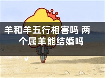 羊和羊五行相害吗 两个属羊能结婚吗