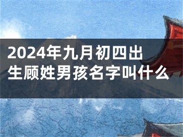 2024年九月初四出生顾姓男孩名字叫什么