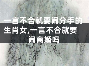 一言不合就要闹分手的生肖女,一言不合就要闹离婚吗