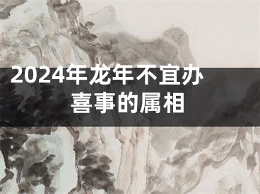 2024年龙年不宜办喜事的属相